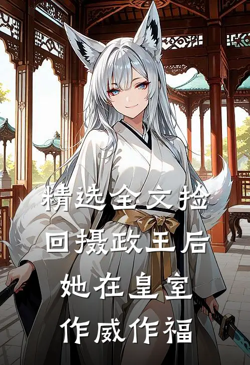 精选全文捡回摄政王后，她在皇室作威作福