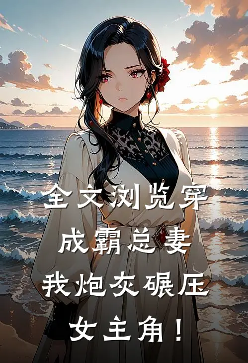 全文浏览穿成霸总妻，我炮灰碾压女主角！