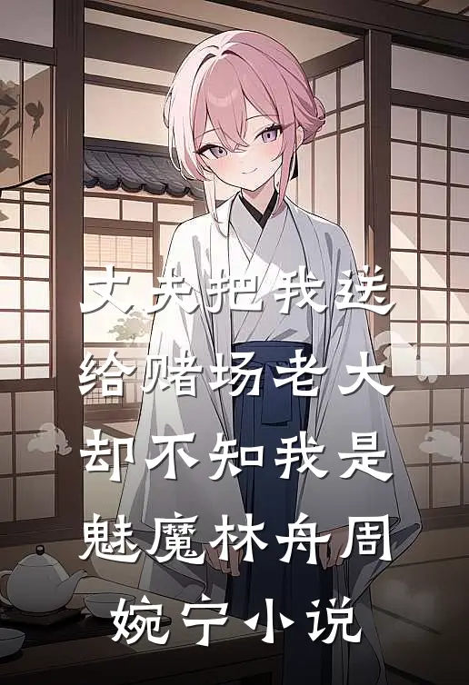 丈夫把我送给赌场老大，却不知我是魅魔林舟周婉宁小说
