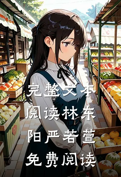 完整文本阅读林东阳严若萱免费阅读