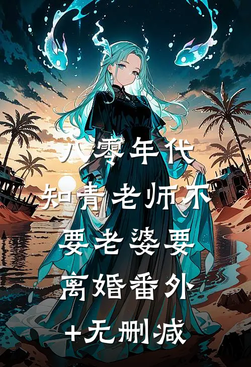 八零年代，知青老师不要老婆要离婚番外+无删减