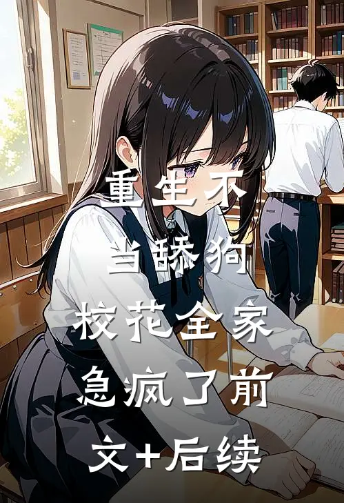 重生不当舔狗，校花全家急疯了前文+后续