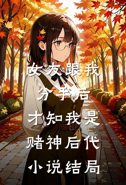 女友跟我分手后，才知我是赌神后代小说结局