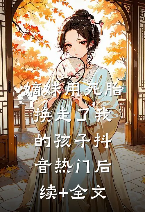 嫡妹用死胎换走了我的孩子抖音热门后续+全文