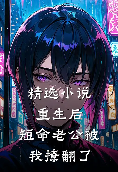 精选小说重生后，短命老公被我撩翻了