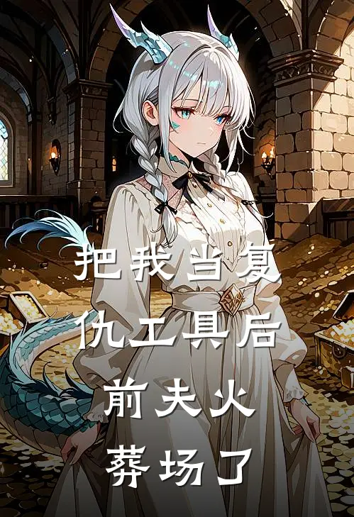 把我当复仇工具后，前夫火葬场了