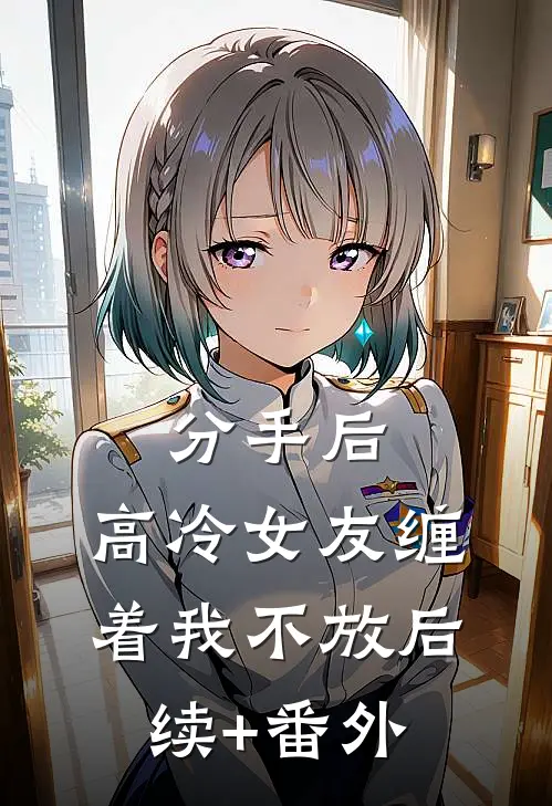 分手后，高冷女友缠着我不放后续+番外