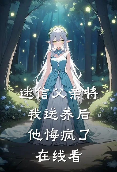 迷信父亲将我送养后，他悔疯了在线看