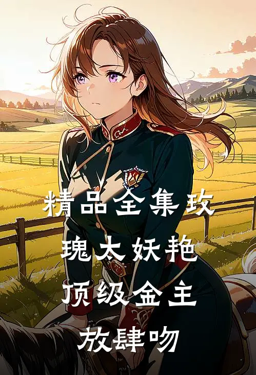 精品全集玫瑰太妖艳，顶级金主放肆吻