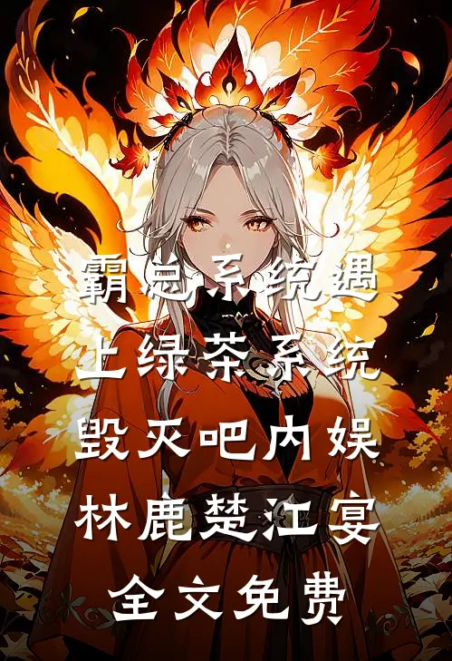 霸总系统遇上绿茶系统：毁灭吧内娱林鹿楚江宴全文免费