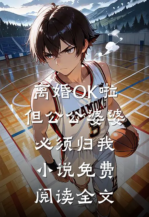 离婚OK啦，但公公婆婆必须归我小说免费阅读全文