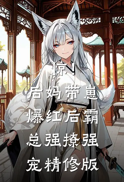 惊！后妈带崽爆红后霸总强撩强宠精修版