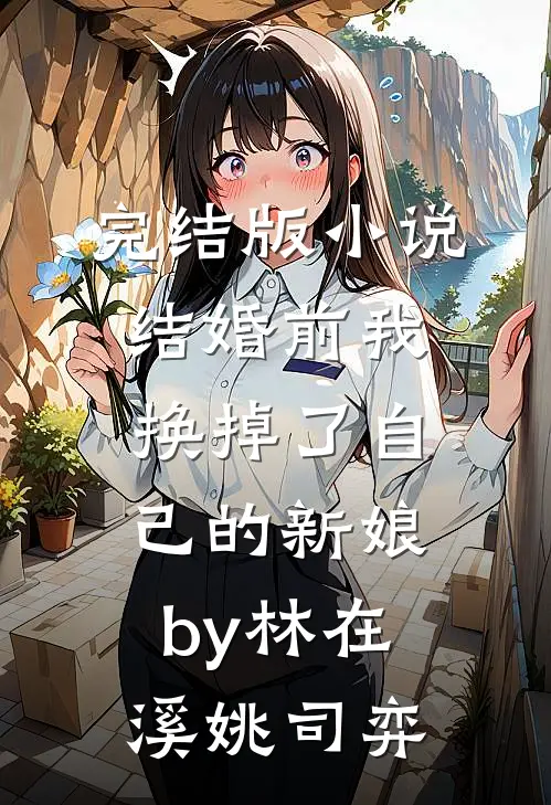完结版小说结婚前我换掉了自己的新娘by林在溪姚司弈