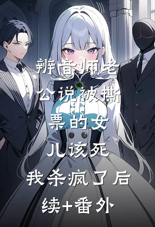 辨音师老公说被撕票的女儿该死，我杀疯了后续+番外