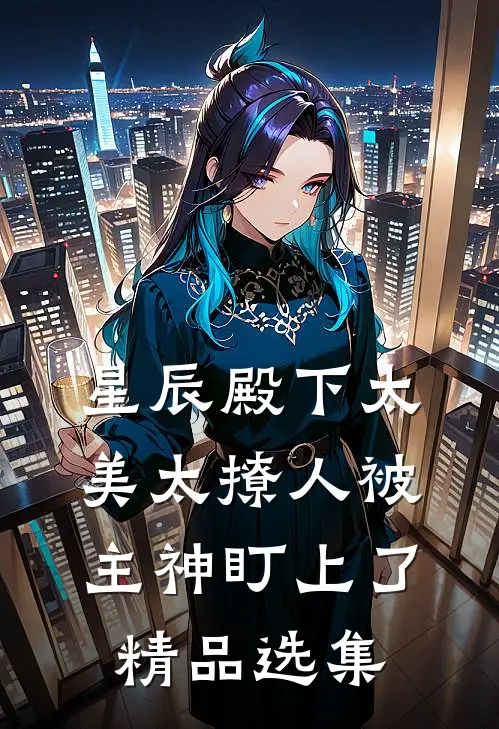 星辰殿下太美太撩人被主神盯上了精品选集