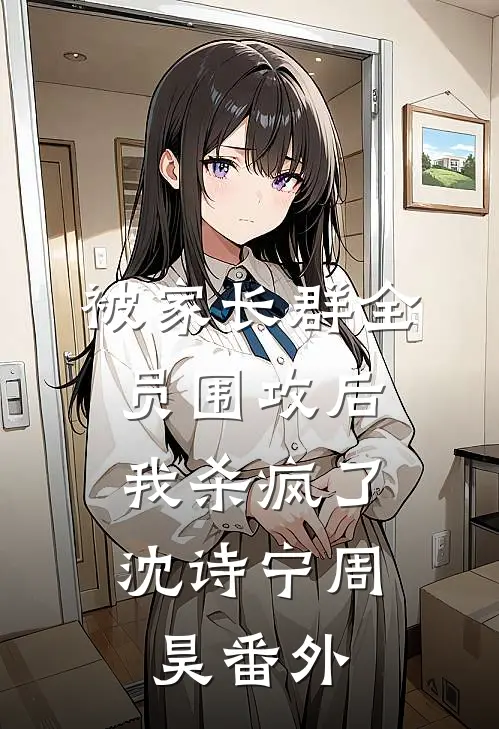 被家长群全员围攻后，我杀疯了沈诗宁周昊 番外