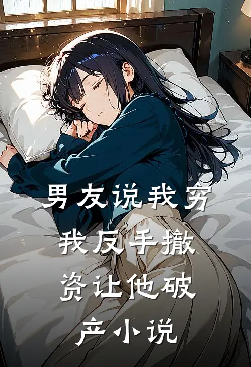 男友说我穷，我反手撤资让他破产小说