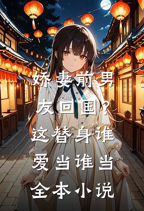 娇妻前男友回国？这替身谁爱当谁当全本小说