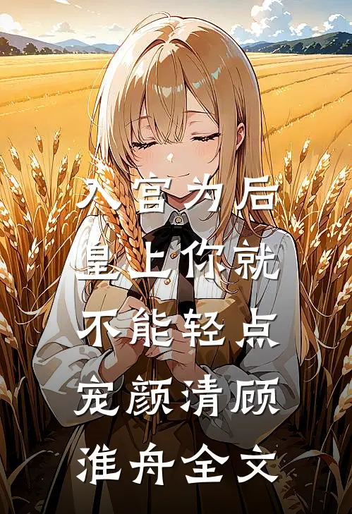 入宫为后，皇上你就不能轻点宠颜清顾淮舟全文