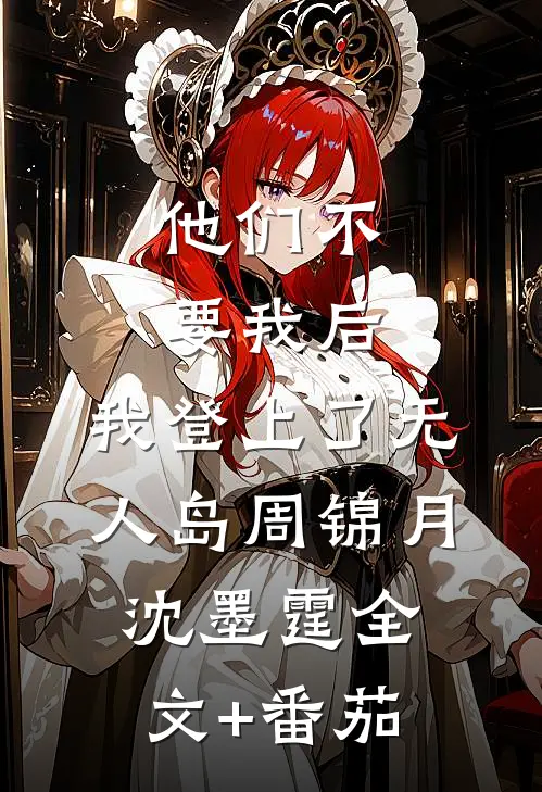 他们不要我后，我登上了无人岛周锦月沈墨霆全文+番茄