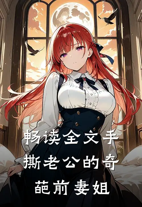 畅读全文手撕老公的奇葩前妻姐