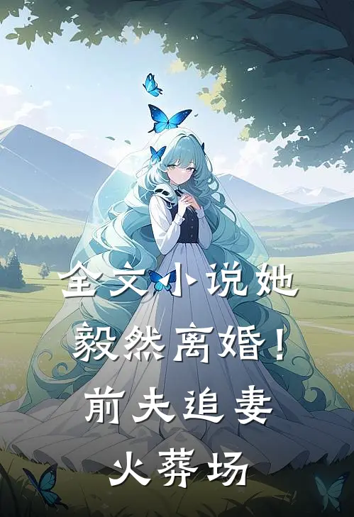 全文她毅然离婚!前夫追妻火葬场免费阅读