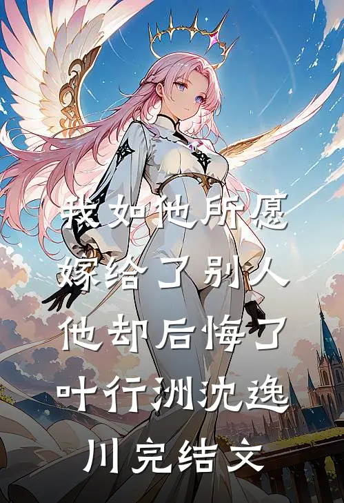 我如他所愿嫁给了别人他却后悔了叶行洲沈逸川完结文