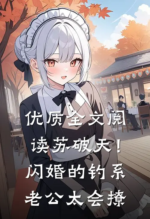优质全文阅读苏破天！闪婚的钓系老公太会撩