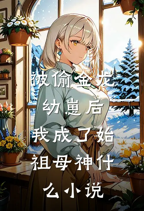 被偷金龙幼崽后，我成了始祖母神什么小说