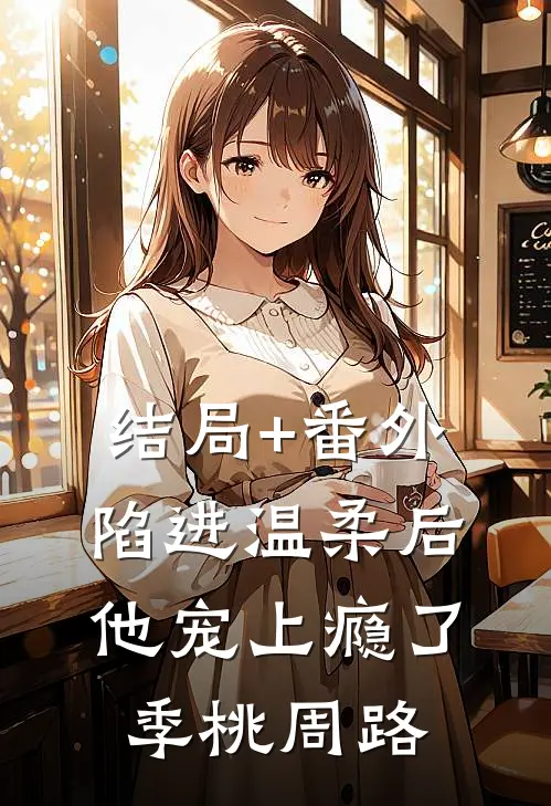 结局+番外陷进温柔后，他宠上瘾了季桃周路
