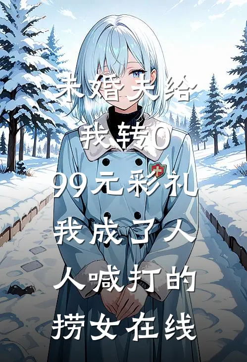 未婚夫给我转0.99元彩礼，我成了人人喊打的捞女在线