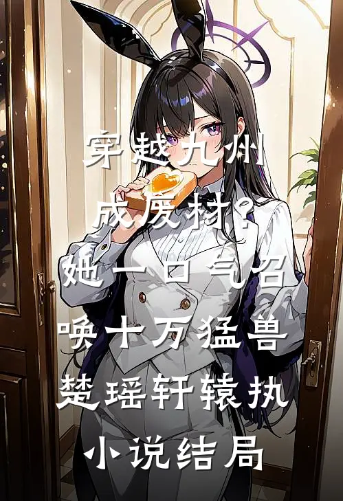 穿越九州成废材？她一口气召唤十万猛兽楚瑶轩辕执小说结局