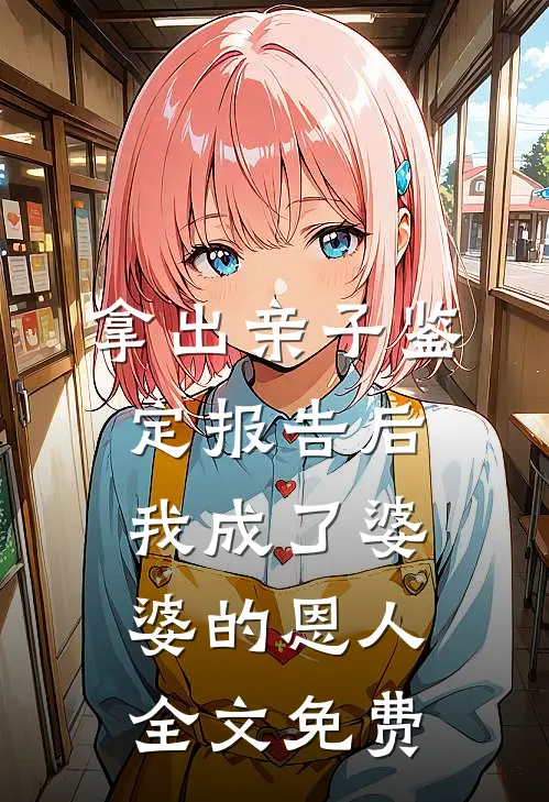 拿出亲子鉴定报告后，我成了婆婆的恩人全文免费