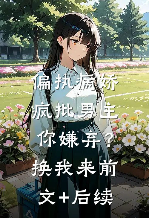 偏执病娇疯批男主你嫌弃？换我来前文+后续