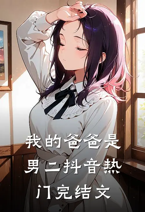 我的爸爸是男二抖音热门完结文