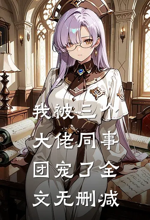 我被三个大佬同事团宠了全文无删减