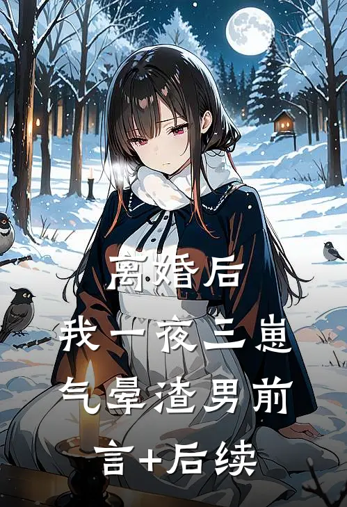 离婚后，我一夜三崽气晕渣男前言+后续