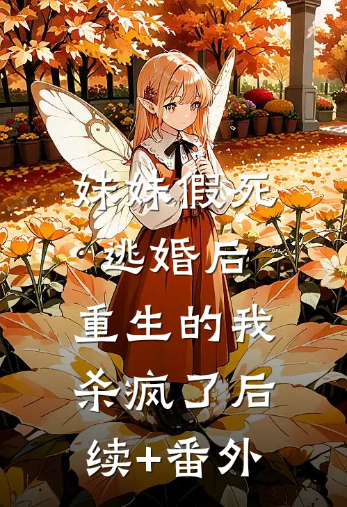妹妹假死逃婚后，重生的我杀疯了后续+番外