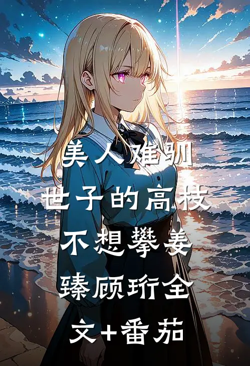 美人难驯：世子的高枝不想攀姜臻顾珩全文+番茄