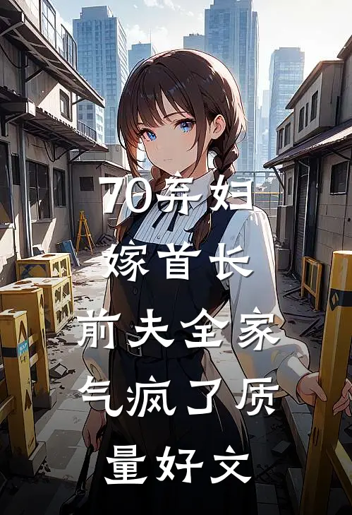 70弃妇嫁首长，前夫全家气疯了质量好文