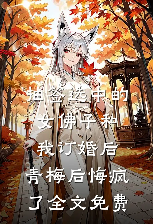 抽签选中的女佛子和我订婚后，青梅后悔疯了全文免费