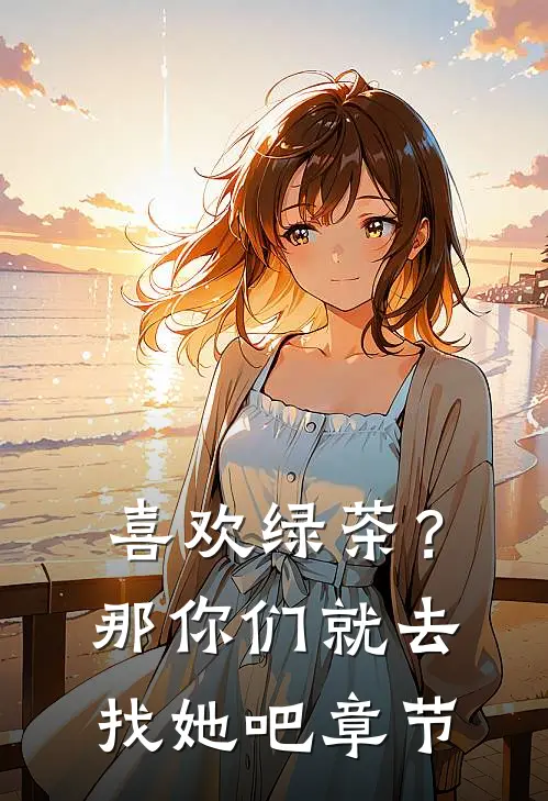 喜欢绿茶?那你们就去找她吧章节阅读