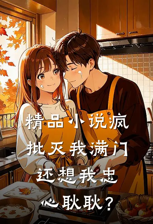 精品小说疯批灭我满门，还想我忠心耿耿？
