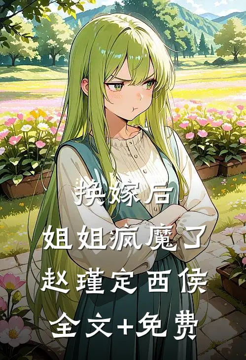 换嫁后，姐姐疯魔了赵瑾定西侯全文+免费