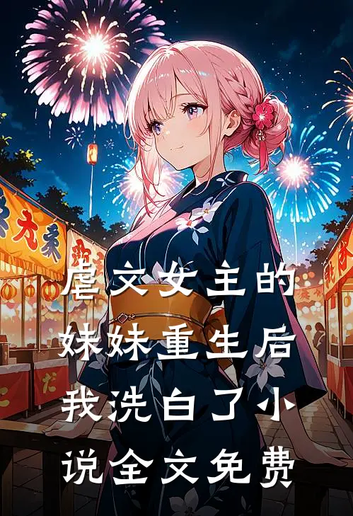 虐文女主的妹妹重生后,我洗白了全文免费阅读