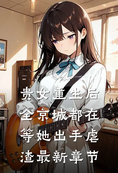 贵女重生后,全京城都在等她出手虐渣最新章节阅读