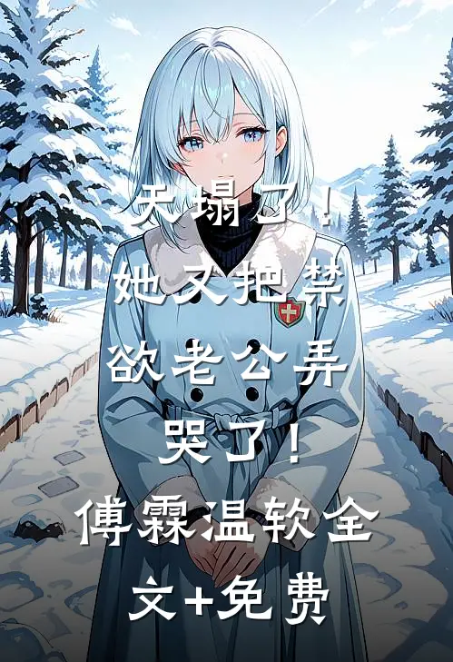 天塌了！她又把禁欲老公弄哭了！傅霖温软全文+免费