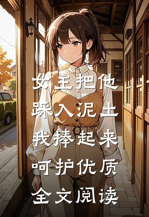 女主把他踩入泥土，我捧起来呵护优质全文阅读
