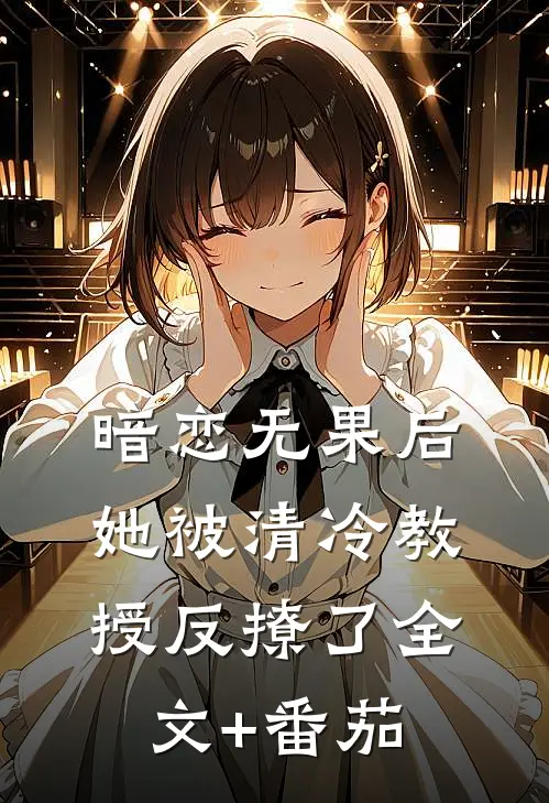 暗恋无果后，她被清冷教授反撩了全文+番茄