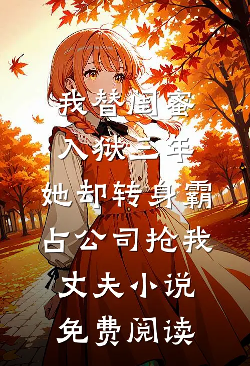 我替闺蜜入狱三年，她却转身霸占公司抢我丈夫小说免费阅读